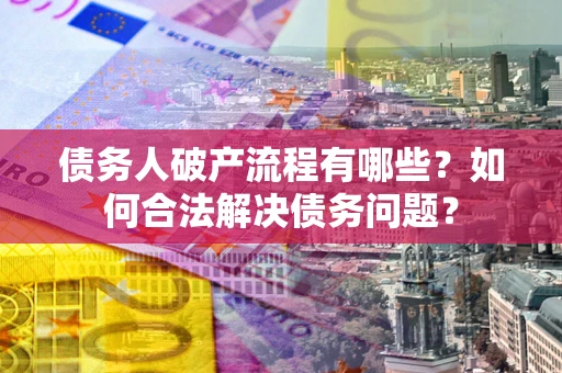 济南债务人破产流程有哪些？如何合法解决债务问题？