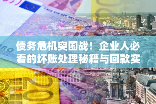 济南债务危机突围战！企业人必看的坏账处理秘籍与回款实战指南