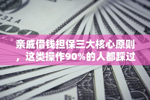 济南亲戚借钱担保三大核心原则，这类操作90%的人都踩过坑！附法院判决案例