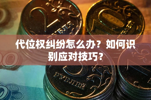 济南代位权纠纷怎么办？如何识别应对技巧？
