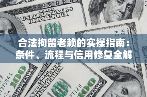 济南合法拘留老赖的实操指南:条件、流程与信用修复全解析 济南合法拘留老赖的实操指南:条件、流程与信用修复全解析