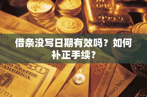 济南借条没写日期有效吗？如何补正手续？