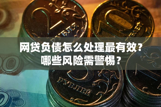 济南网贷负债怎么处理最有效？哪些风险需警惕？