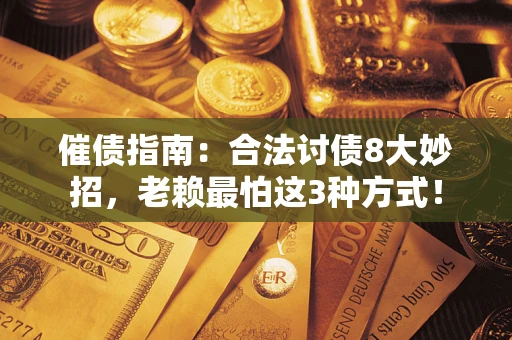 济南催债指南：合法讨债8大妙招，老赖最怕这3种方式！