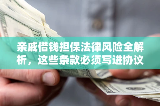 济南亲戚借钱担保法律风险全解析，这些条款必须写进协议