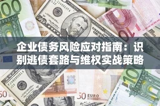 济南企业债务风险应对指南：识别逃债套路与维权实战策略