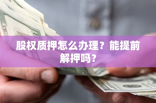 济南股权质押怎么办理？能提前解押吗？