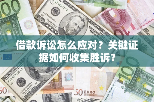 济南借款诉讼怎么应对？关键证据如何收集胜诉？