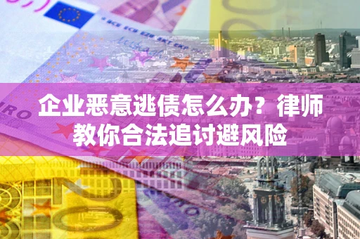 济南企业恶意逃债怎么办？律师教你合法追讨避风险