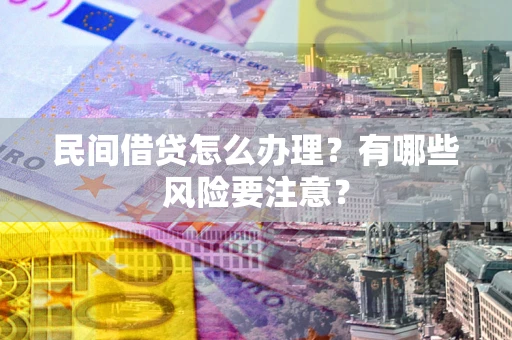 济南民间借贷怎么办理？有哪些风险要注意？