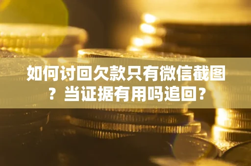 济南如何讨回欠款只有微信截图？当证据有用吗追回？