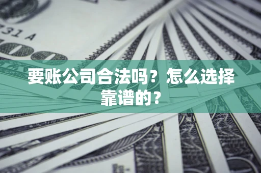 济南要账公司合法吗？怎么选择靠谱的？