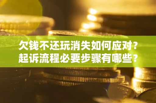 济南欠钱不还玩消失如何应对？起诉流程必要步骤有哪些？
