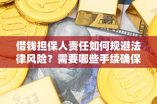 济南借钱担保人责任如何规避法律风险？需要哪些手续确保安全？