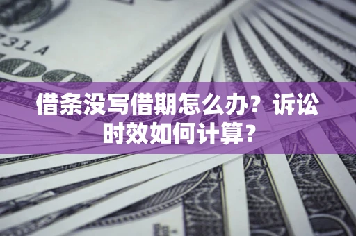 济南借条没写借期怎么办？诉讼时效如何计算？