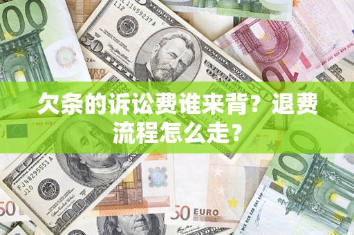 济南欠条的诉讼费谁来背？退费流程怎么走？