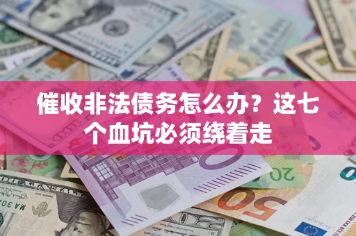 济南催收非法债务怎么办？这七个血坑必须绕着走