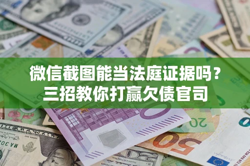 济南微信截图能当法庭证据吗？三招教你打赢欠债官司