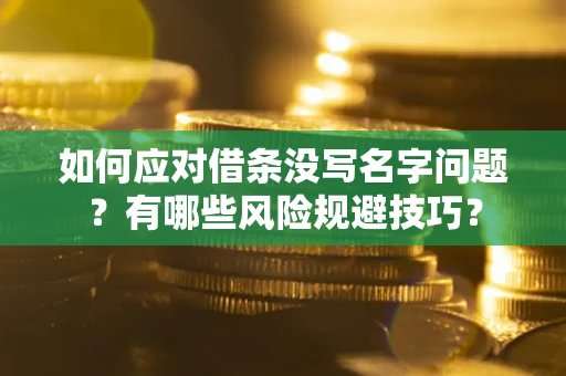 济南如何应对借条没写名字问题？有哪些风险规避技巧？