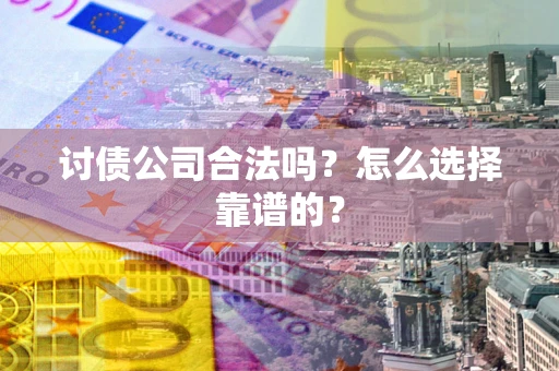 济南讨债公司合法吗？怎么选择靠谱的？