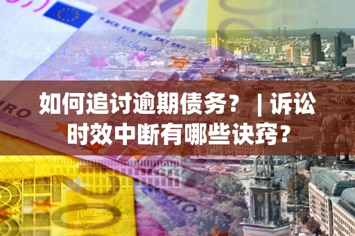 济南如何追讨逾期债务？ | 诉讼时效中断有哪些诀窍？