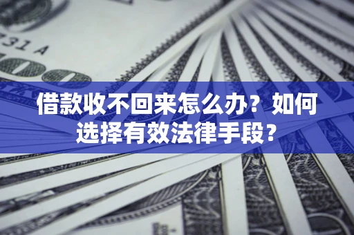 济南借款收不回来怎么办？如何选择有效法律手段？