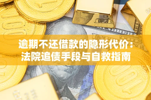 济南逾期不还借款的隐形代价：法院追债手段与自救指南