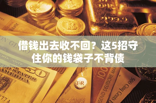 济南借钱出去收不回？这5招守住你的钱袋子不背债