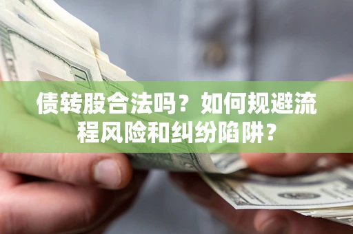 济南债转股合法吗？如何规避流程风险和纠纷陷阱？