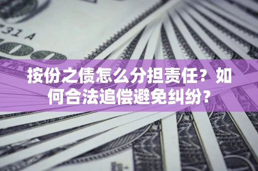 济南按份之债怎么分担责任？如何合法追偿避免纠纷？