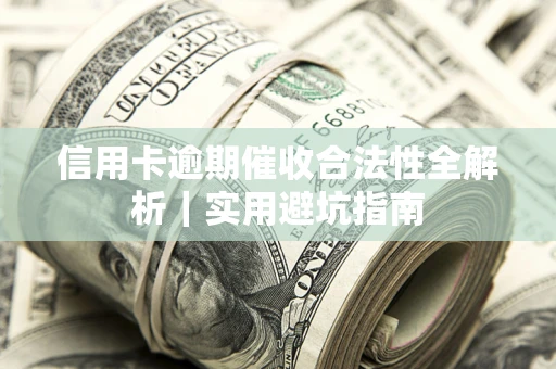 济南信用卡逾期催收合法性全解析｜实用避坑指南