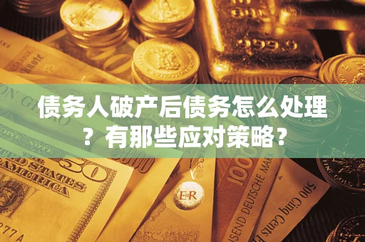 济南债务人破产后债务怎么处理？有那些应对策略？