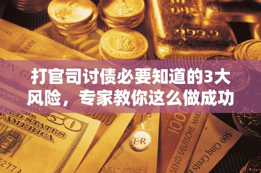 济南打官司讨债必要知道的3大风险，专家教你这么做成功率飙升