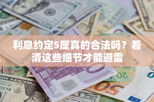 济南利息约定5厘真的合法吗？看清这些细节才能避雷