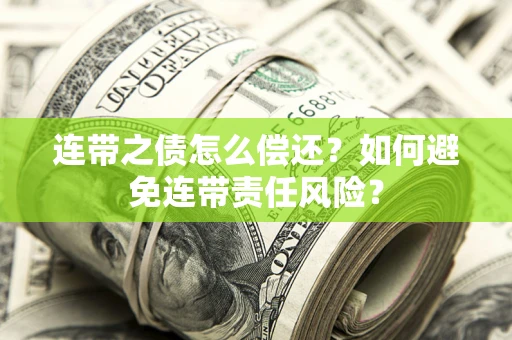 济南连带之债怎么偿还？如何避免连带责任风险？