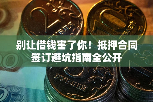 济南别让借钱害了你！抵押合同签订避坑指南全公开