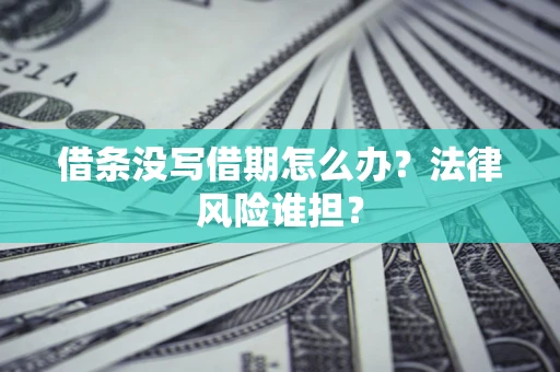 济南借条没写借期怎么办？法律风险谁担？