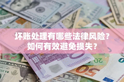 济南坏账处理有哪些法律风险？如何有效避免损失？