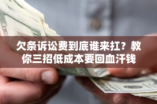 济南欠条诉讼费到底谁来扛？教你三招低成本要回血汗钱